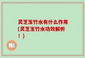 灵芝玉竹水有什么作用(灵芝玉竹水功效解析！)