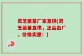 灵芝菌苗厂家直供(灵芝菌苗直供，正品出厂，价格实惠！)