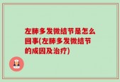 左肺多发微结节是怎么回事(左肺多发微结节的成因及治疗)