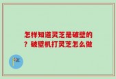怎样知道灵芝是破壁的？破壁机打灵芝怎么做