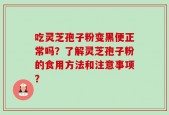吃灵芝孢子粉变黑便正常吗？了解灵芝孢子粉的食用方法和注意事项？