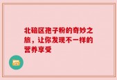 北碚区孢子粉的奇妙之旅，让你发现不一样的营养享受