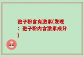孢子粉含有激素(发现：孢子粉内含激素成分)