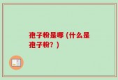 孢子粉是哪 (什么是孢子粉？)