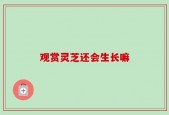 观赏灵芝还会生长嘛