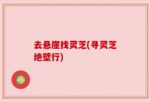 去悬崖找灵芝(寻灵芝绝壁行)
