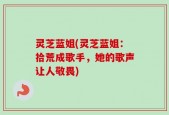 灵芝蓝姐(灵芝蓝姐：拾荒成歌手，她的歌声让人敬畏)