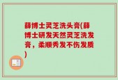 薛博士灵芝洗头膏(薛博士研发天然灵芝洗发膏，柔顺秀发不伤发质)