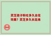 灵芝孢子粉吃多久会见效果？灵芝多久长出来