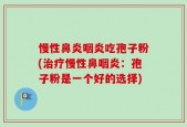 慢性鼻炎咽炎吃孢子粉(治疗慢性鼻咽炎：孢子粉是一个好的选择)
