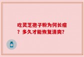 吃灵芝孢子粉为何长痘？多久才能恢复清爽？