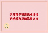 灵芝孢子粉用热水冲泡的功效及正确饮用方法
