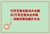 竹灵芝煮水做法大全图片(竹灵芝煮水全攻略，详细步骤及图片大全)