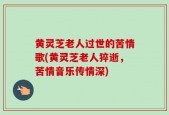 黄灵芝老人过世的苦情歌(黄灵芝老人猝逝，苦情音乐传情深)