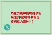 巧克力囊肿能喝孢子粉吗(能不能喝孢子粉治疗巧克力囊肿？)