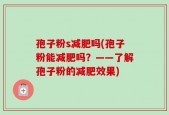 孢子粉s减肥吗(孢子粉能减肥吗？——了解孢子粉的减肥效果)