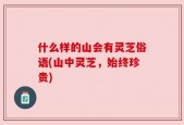 什么样的山会有灵芝俗语(山中灵芝，始终珍贵)