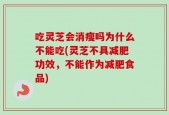 吃灵芝会消瘦吗为什么不能吃(灵芝不具减肥功效，不能作为减肥食品)