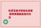 吃灵芝孢子粉后头皮痒 探究其原因及应对方法