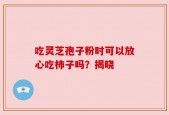 吃灵芝孢子粉时可以放心吃柿子吗？揭晓