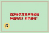 西洋参灵芝孢子粉的抗肿瘤功效？科学解析？