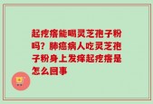起疙瘩能喝灵芝孢子粉吗？肺癌病人吃灵芝孢子粉身上发痒起疙瘩是怎么回事