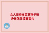 女人坚持吃灵芝孢子粉 身体发生惊喜变化