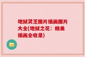 地狱灵芝图片插画图片大全(地狱之花：精美插画全收录)