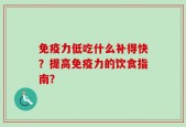免疫力低吃什么补得快？提高免疫力的饮食指南？