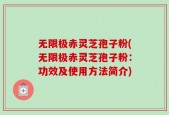 无限极赤灵芝孢子粉(无限极赤灵芝孢子粉：功效及使用方法简介)