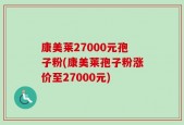 康美莱27000元孢子粉(康美莱孢子粉涨价至27000元)
