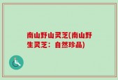南山野山灵芝(南山野生灵芝：自然珍品)