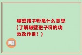 破壁孢子粉是什么意思(了解破壁孢子粉的功效及作用？)