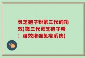 灵芝孢子粉第三代的功效(第三代灵芝孢子粉：强效增强免疫系统)
