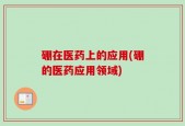 硼在医药上的应用(硼的医药应用领域)