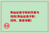 寿仙谷孢子粉的作用与功效(寿仙谷孢子粉：功效、用途详解)