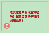 吃灵芝孢子粉体重减轻吗？探究灵芝孢子粉的减肥效果？