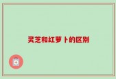 灵芝和红萝卜的区别