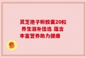 灵芝孢子粉胶囊20粒 养生滋补佳选 蕴含丰富营养助力健康