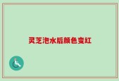 灵芝泡水后颜色变红