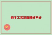 纯手工灵芝面膜好不好