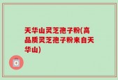 天华山灵芝孢子粉(高品质灵芝孢子粉来自天华山)