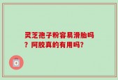 灵芝孢子粉容易滑胎吗？阿胶真的有用吗？