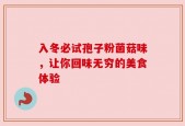 入冬必试孢子粉菌菇味，让你回味无穷的美食体验