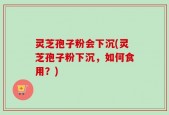 灵芝孢子粉会下沉(灵芝孢子粉下沉，如何食用？)