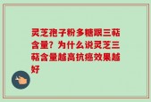 灵芝孢子粉多糖跟三萜含量？为什么说灵芝三萜含量越高抗癌效果越好