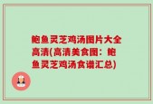 鲍鱼灵芝鸡汤图片大全高清(高清美食图：鲍鱼灵芝鸡汤食谱汇总)