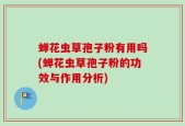 蝉花虫草孢子粉有用吗(蝉花虫草孢子粉的功效与作用分析)