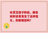 吃灵芝孢子粉后，颜色和形状竟发生了这种变化，你敢相信吗？
