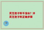 灵芝孢子粉不溶水？冲灵芝孢子粉正确步骤